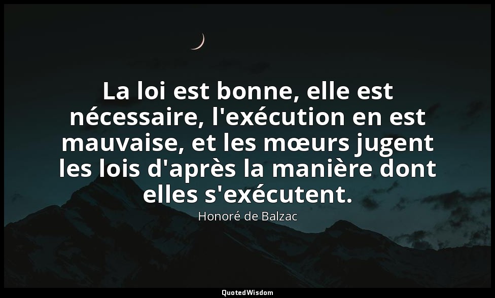 La loi est bonne, elle est nécessaire, l'exécution en est mauvaise, et les mœurs — Honoré de Balzac