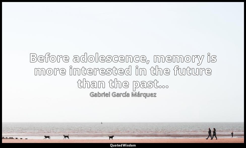 Before adolescence, memory is more interested in the future than the past... — Gabriel García Márquez