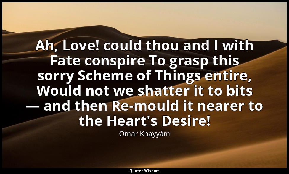 Ah, Love! could thou and I with Fate conspire To grasp this sorry Scheme of Thin — Omar Khayyám