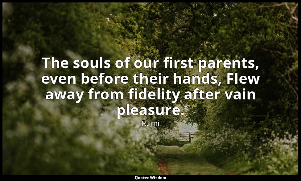 The souls of our first parents, even before their hands, Flew away from fidelity — Rumi