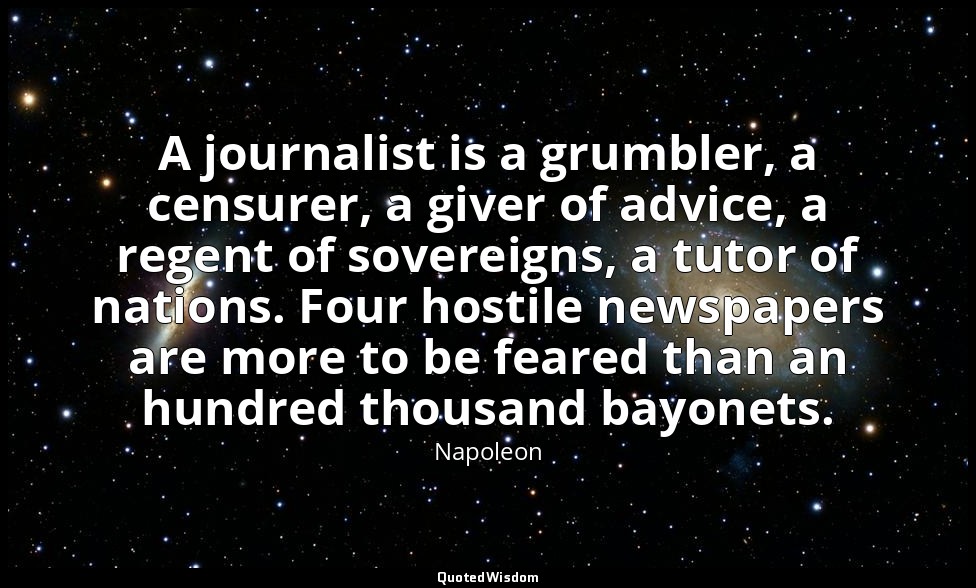 A journalist is a grumbler, a censurer, a giver of advice, a regent of sovereign — Napoleon