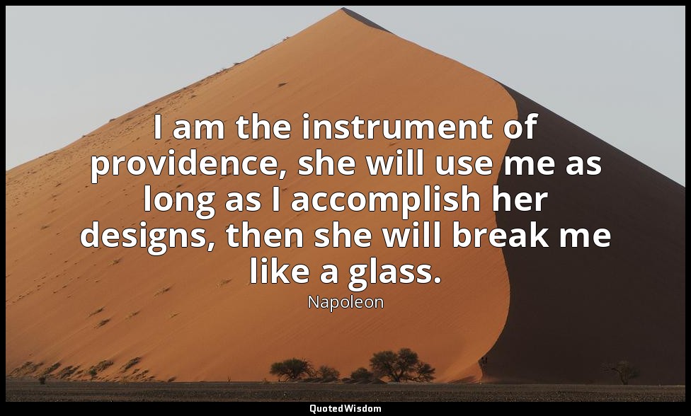 I am the instrument of providence, she will use me as long as I accomplish her d — Napoleon