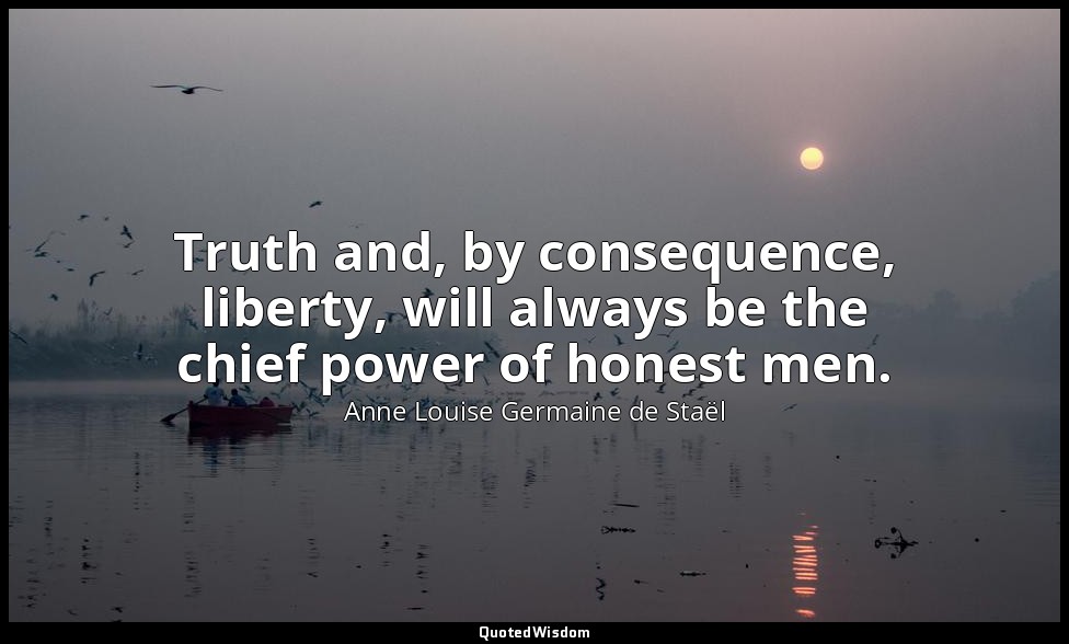 Truth and, by consequence, liberty, will always be the chief power of honest men — Anne Louise Germaine de Staël
