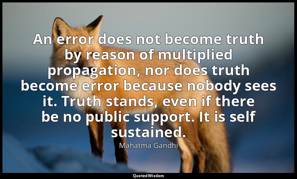 An error does not become truth by reason of multiplied propagation, nor does tru — Mahatma Gandhi