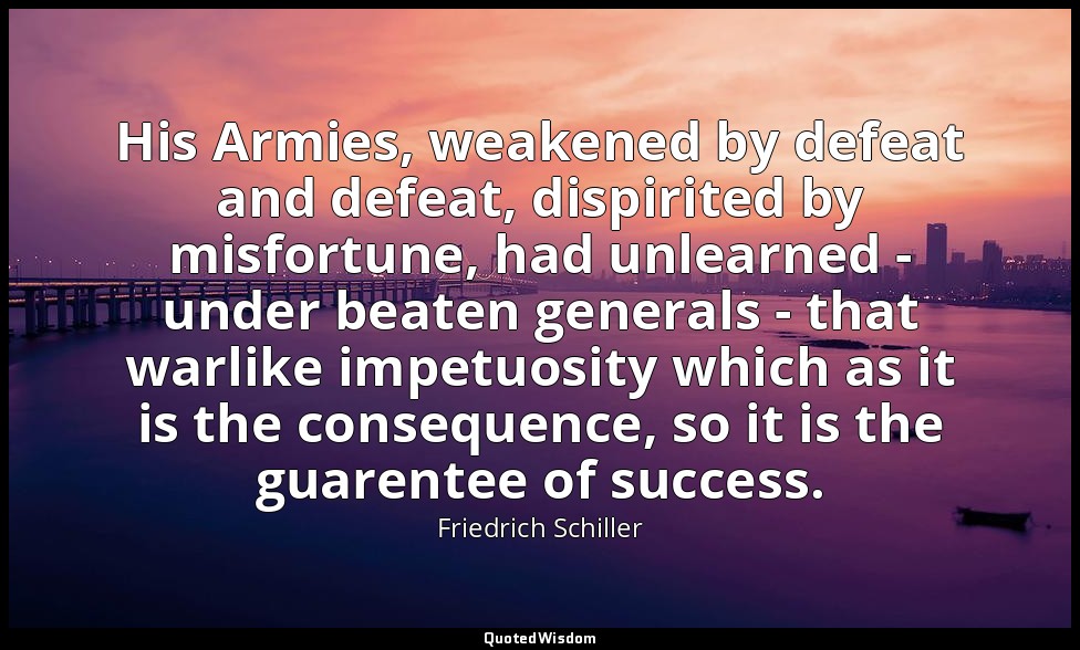 His Armies, weakened by defeat and defeat, dispirited by misfortune, had unlearn — Friedrich Schiller