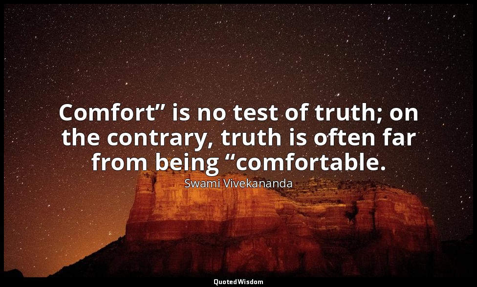 Comfort” is no test of truth; on the contrary, truth is often far from being “co — Swami Vivekananda