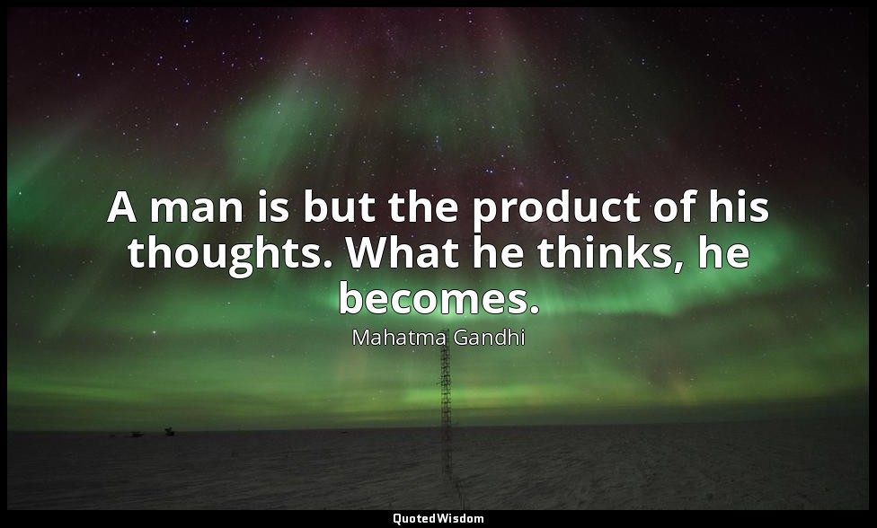 A man is but the product of his thoughts. What he thinks, he becomes. — Mahatma Gandhi
