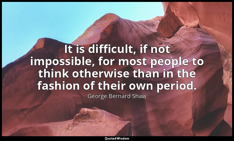 It is difficult, if not impossible, for most people to think otherwise than in t — George Bernard Shaw
