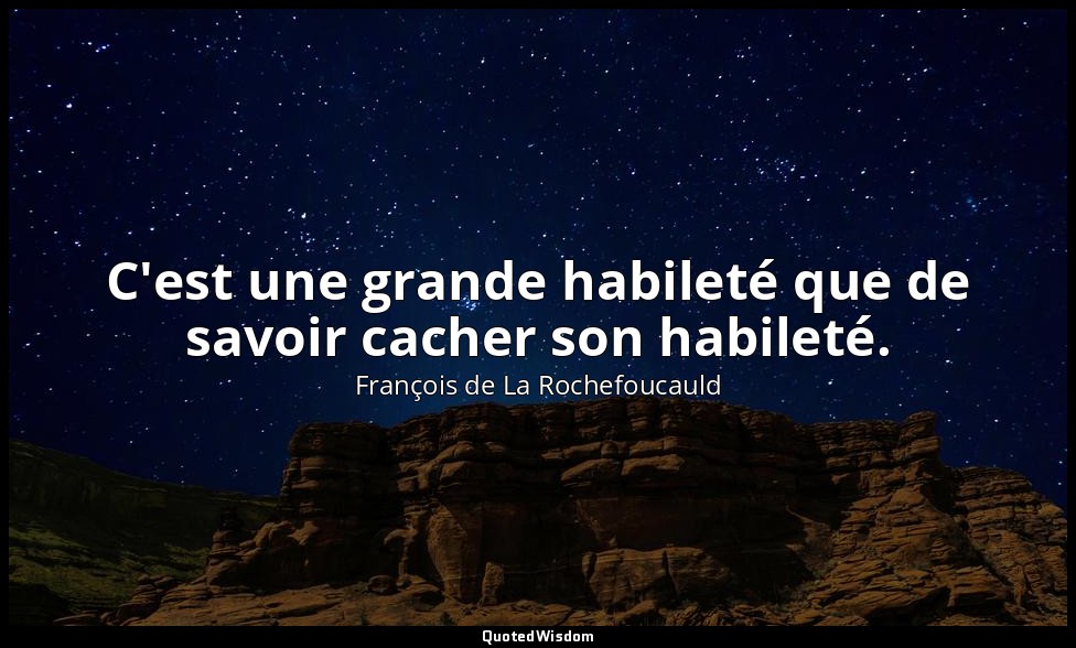 C'est une grande habileté que de savoir cacher son habileté. — François de La Rochefoucauld