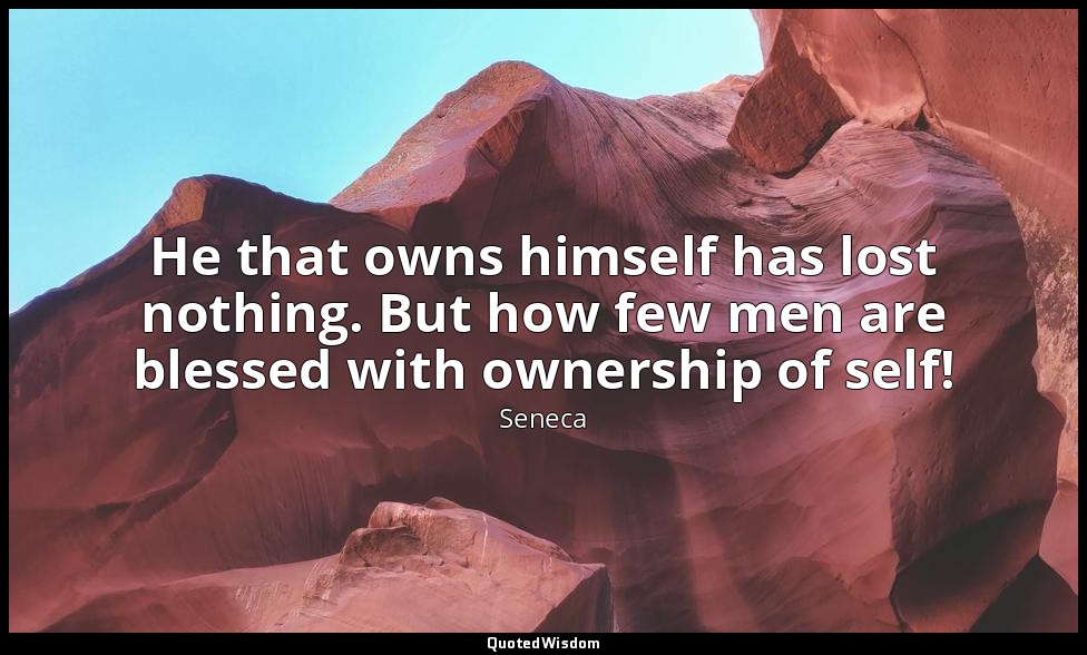 He that owns himself has lost nothing. But how few men are blessed with ownershi — Seneca