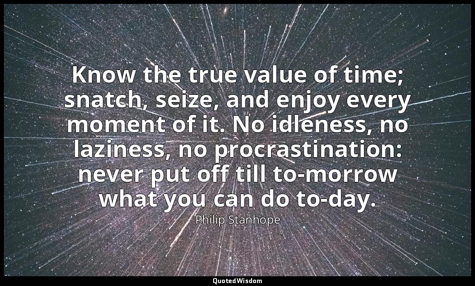 Know the true value of time; snatch, seize, and enjoy every moment of it. No idl — Philip Stanhope