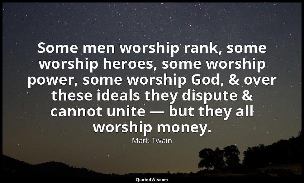 Some men worship rank, some worship heroes, some worship power, some worship God — Mark Twain