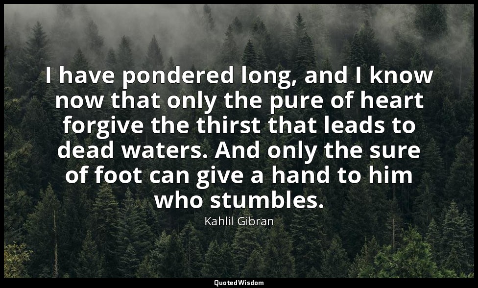 I have pondered long, and I know now that only the pure of heart forgive the thi — Kahlil Gibran
