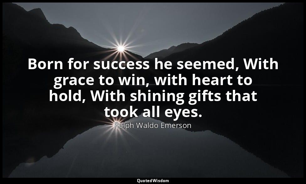 Born for success he seemed, With grace to win, with heart to hold, With shining  — Ralph Waldo Emerson