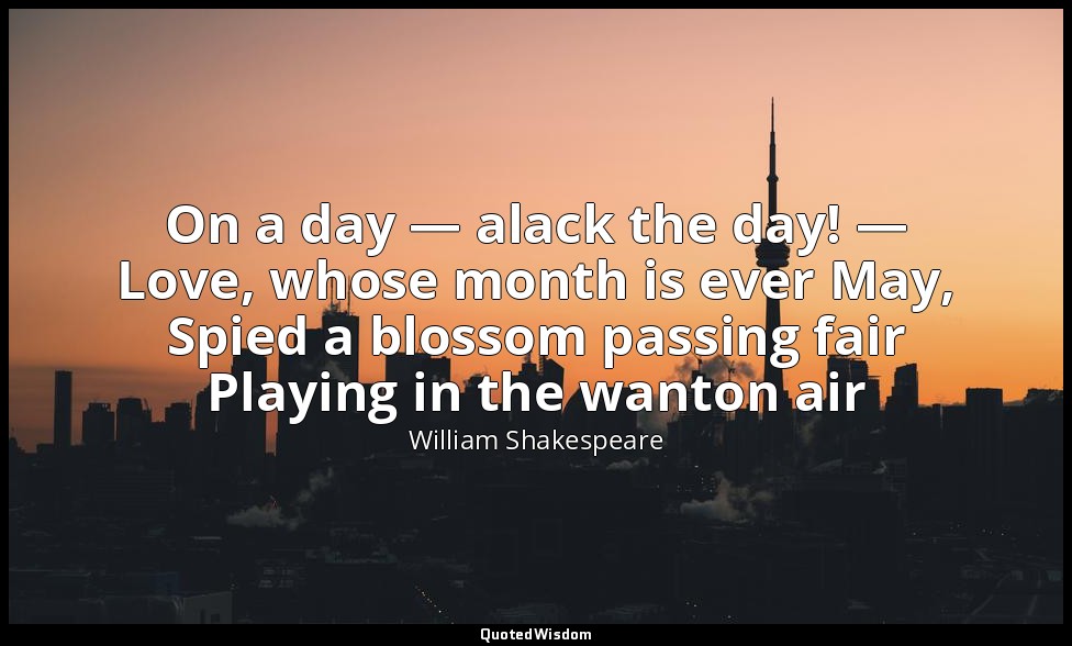 On a day — alack the day! — Love, whose month is ever May, Spied a blossom passi — William Shakespeare