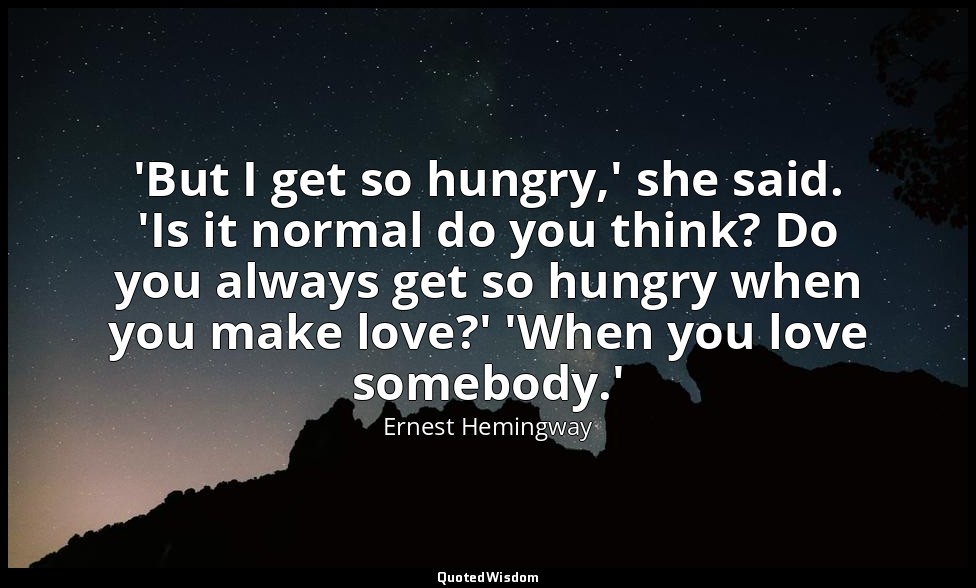 'But I get so hungry,' she said. 'Is it normal do you think? Do you always get s — Ernest Hemingway