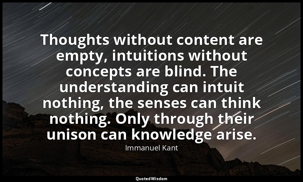Thoughts without content are empty, intuitions without concepts are blind. The u — Immanuel Kant