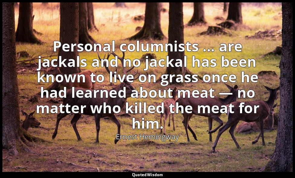 Personal columnists ... are jackals and no jackal has been known to live on gras — Ernest Hemingway