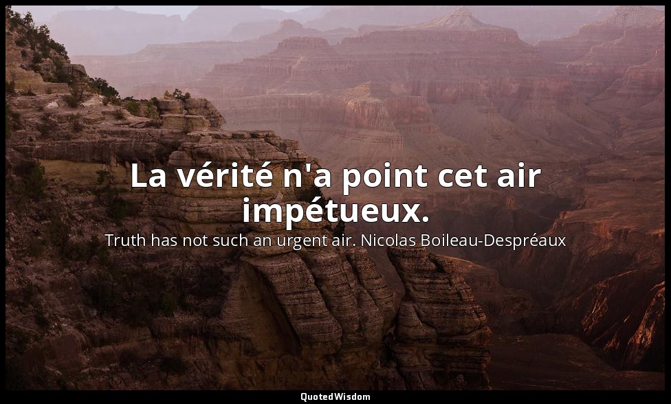 La vérité n'a point cet air impétueux. — Truth has not such an urgent air. Nicolas Boileau-Despréaux