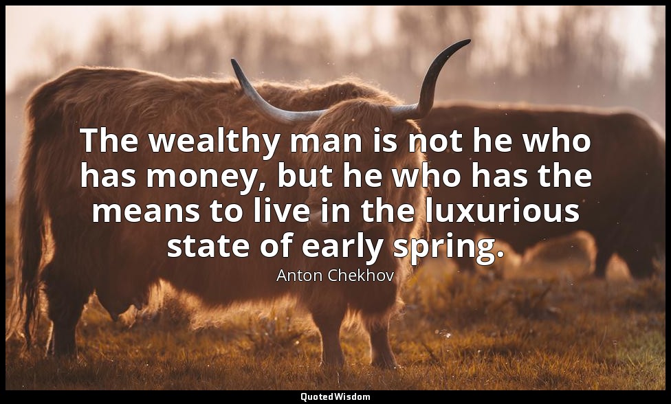 The wealthy man is not he who has money, but he who has the means to live in the — Anton Chekhov