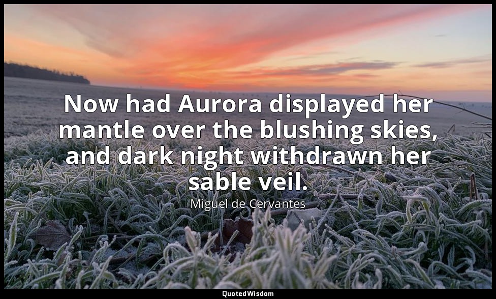Now had Aurora displayed her mantle over the blushing skies, and dark night with — Miguel de Cervantes