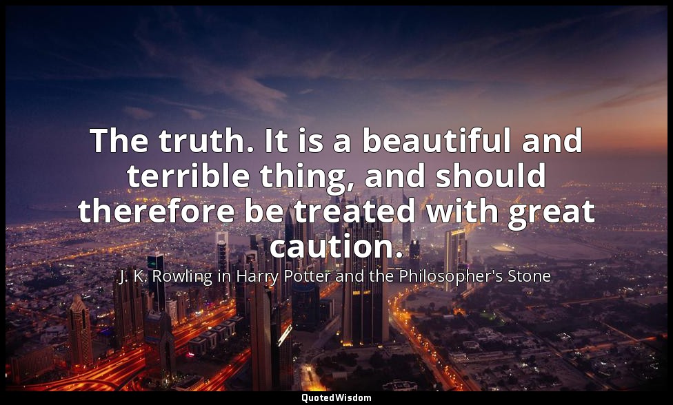 The truth. It is a beautiful and terrible thing, and should therefore be treated — J. K. Rowling in Harry Potter and the Philosopher's Stone