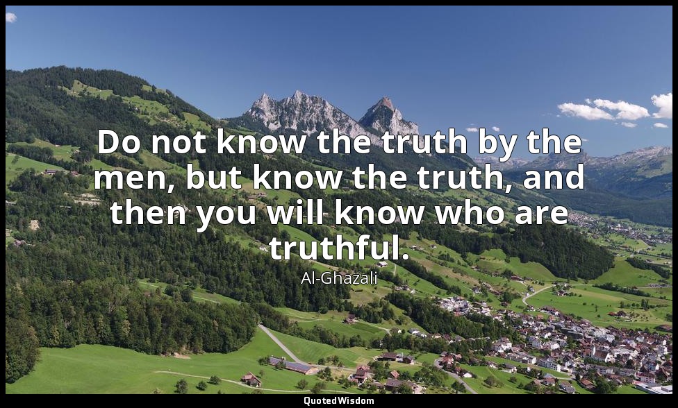 Do not know the truth by the men, but know the truth, and then you will know who — Al-Ghazali