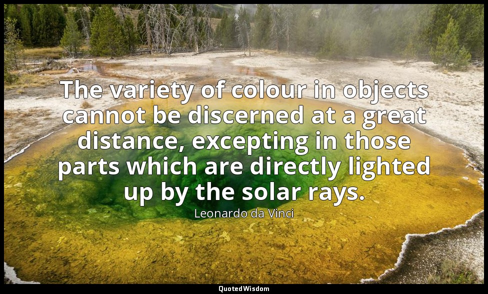 The variety of colour in objects cannot be discerned at a great distance, except — Leonardo da Vinci
