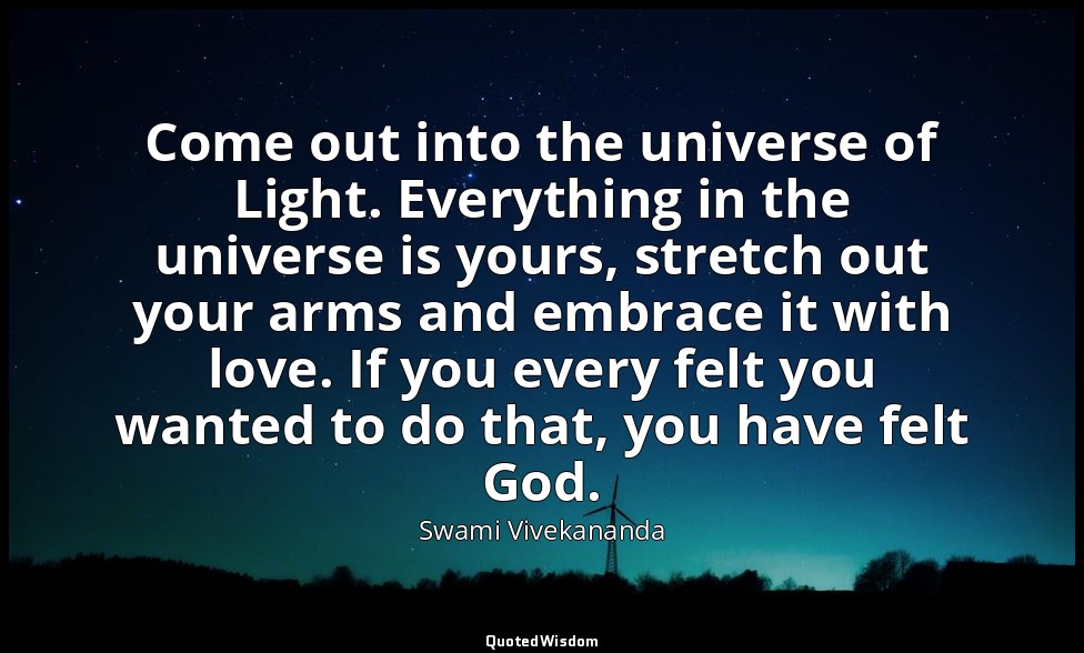 Come out into the universe of Light. Everything in the universe is yours, stretc — Swami Vivekananda