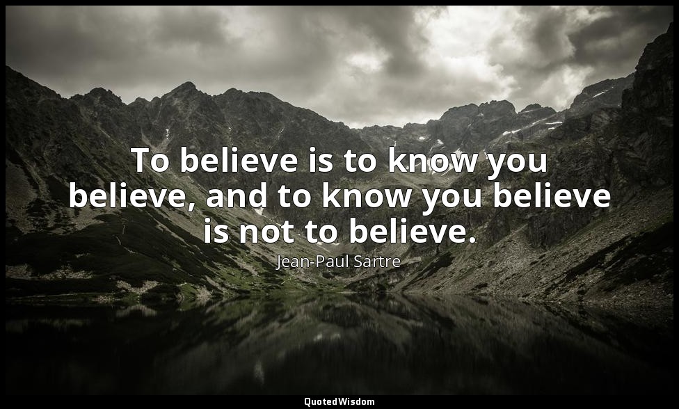 To believe is to know you believe, and to know you believe is not to believe. — Jean-Paul Sartre