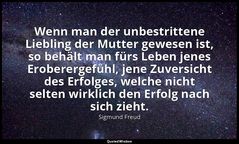 Wenn man der unbestrittene Liebling der Mutter gewesen ist, so behält man fürs L — Sigmund Freud