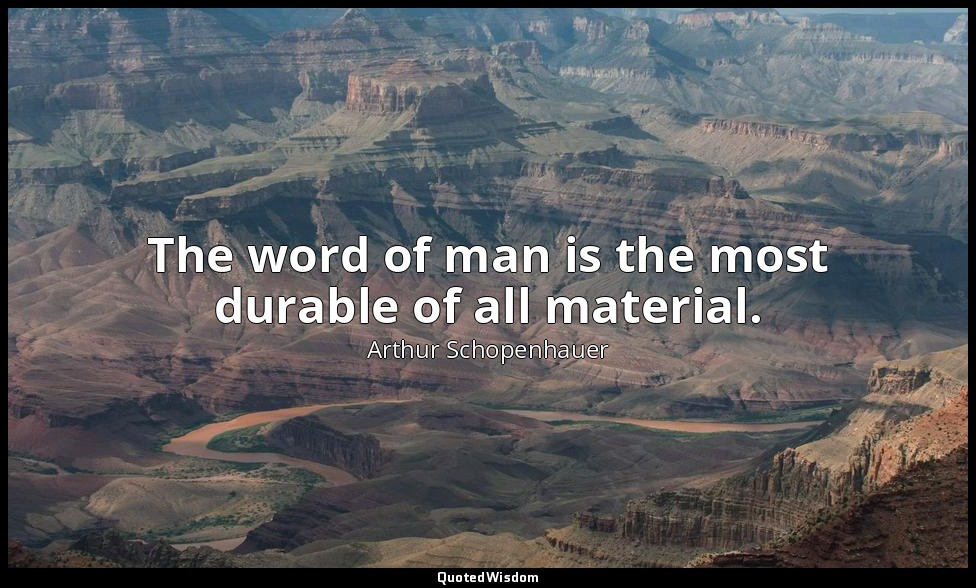 The word of man is the most durable of all material. — Arthur Schopenhauer
