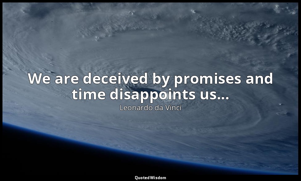 We are deceived by promises and time disappoints us... — Leonardo da Vinci