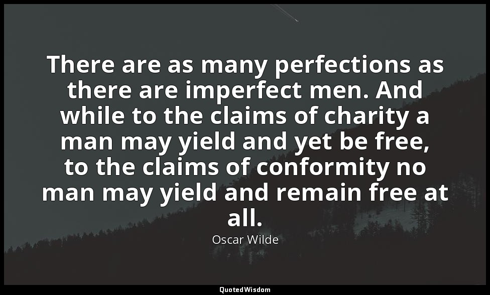 There are as many perfections as there are imperfect men. And while to the claim — Oscar Wilde