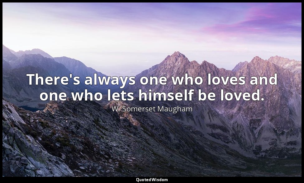There's always one who loves and one who lets himself be loved. — W. Somerset Maugham