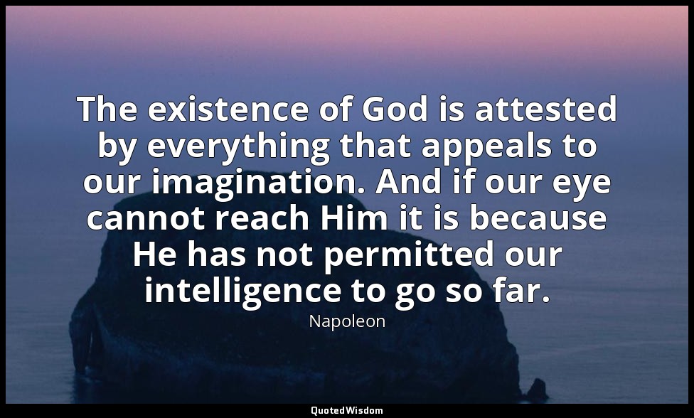 The existence of God is attested by everything that appeals to our imagination.  — Napoleon