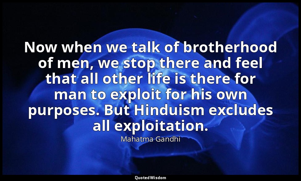 Now when we talk of brotherhood of men, we stop there and feel that all other li — Mahatma Gandhi