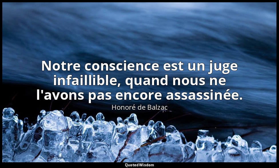 Notre conscience est un juge infaillible, quand nous ne l'avons pas encore assas — Honoré de Balzac