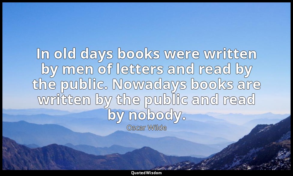 In old days books were written by men of letters and read by the public. Nowaday — Oscar Wilde