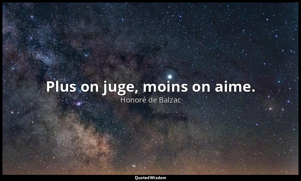 Plus on juge, moins on aime. — Honoré de Balzac