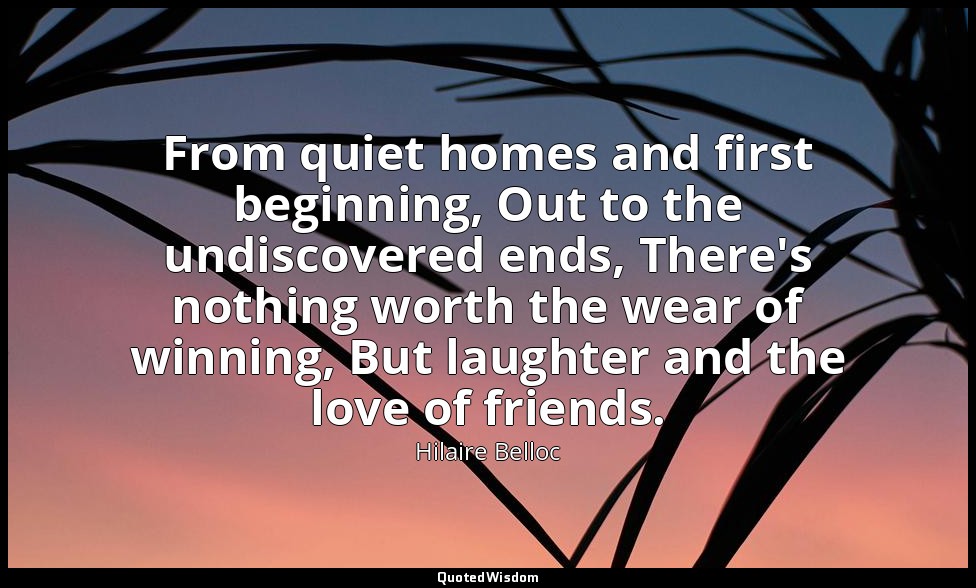 From quiet homes and first beginning, Out to the undiscovered ends, There's noth — Hilaire Belloc