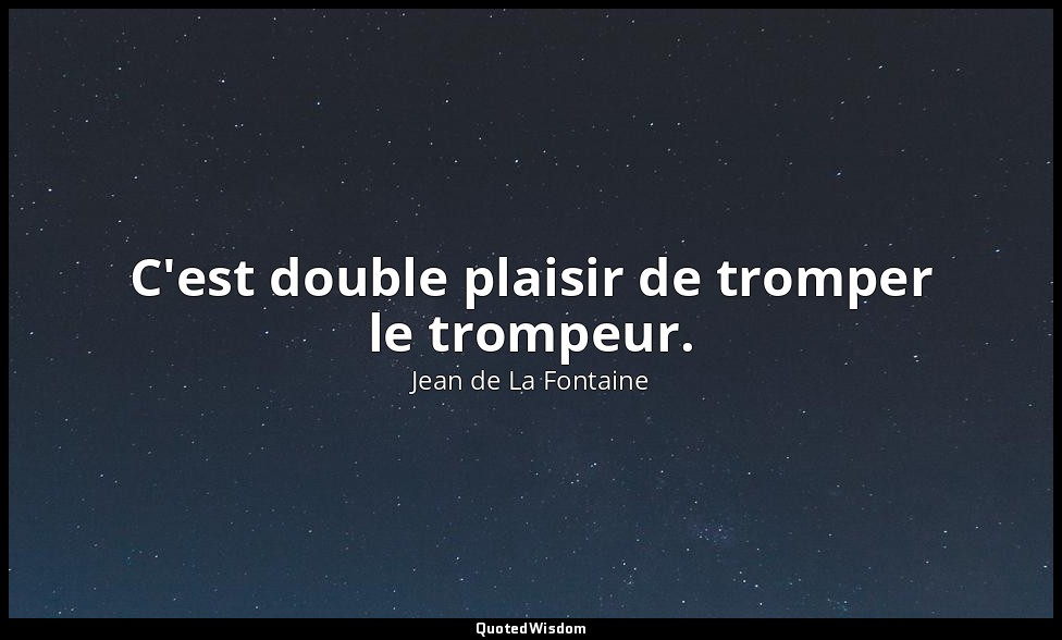 C'est double plaisir de tromper le trompeur. — Jean de La Fontaine