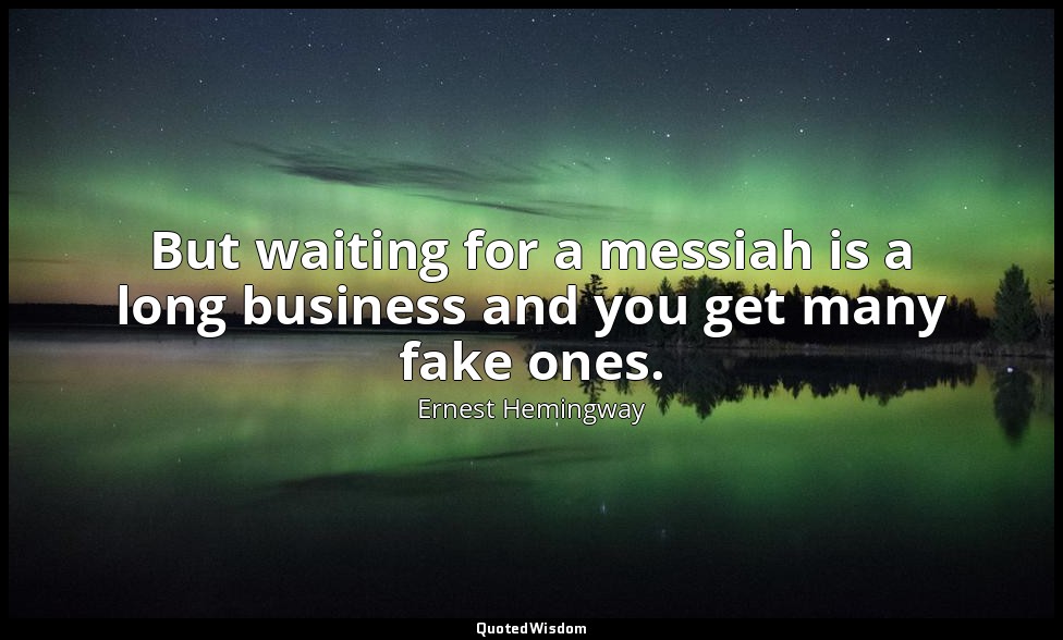 But waiting for a messiah is a long business and you get many fake ones. — Ernest Hemingway
