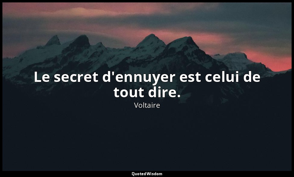 Le secret d'ennuyer est celui de tout dire. — Voltaire
