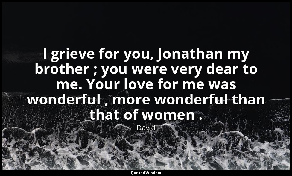 I grieve for you, Jonathan my brother ; you were very dear to me. Your love for  — David