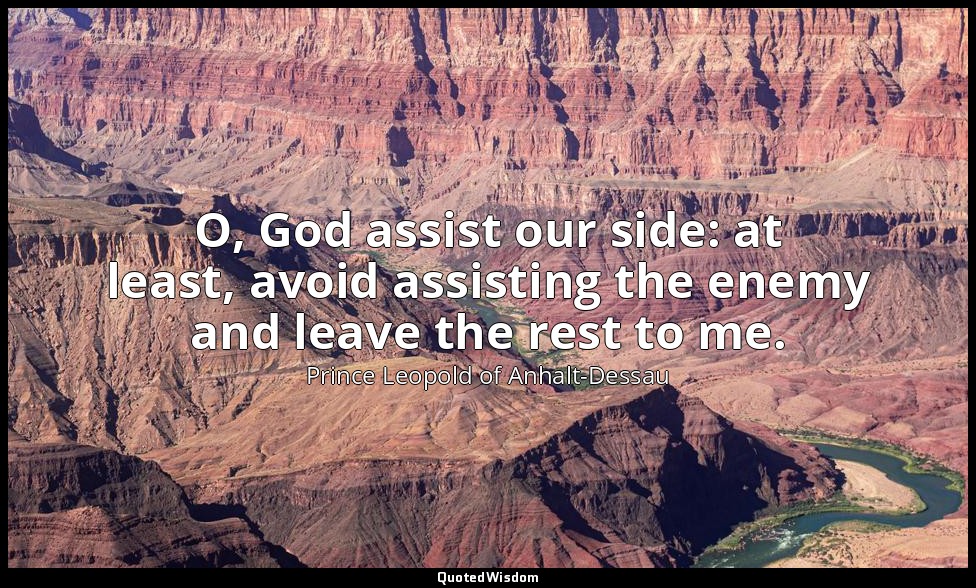 O, God assist our side: at least, avoid assisting the enemy and leave the rest t — Prince Leopold of Anhalt-Dessau