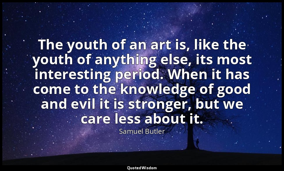 The youth of an art is, like the youth of anything else, its most interesting pe — Samuel Butler