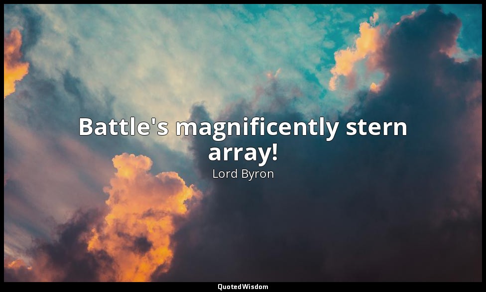 Battle's magnificently stern array! — Lord Byron