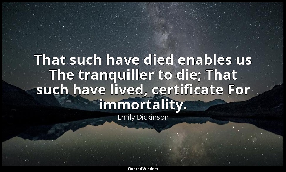 That such have died enables us The tranquiller to die; That such have lived, cer — Emily Dickinson