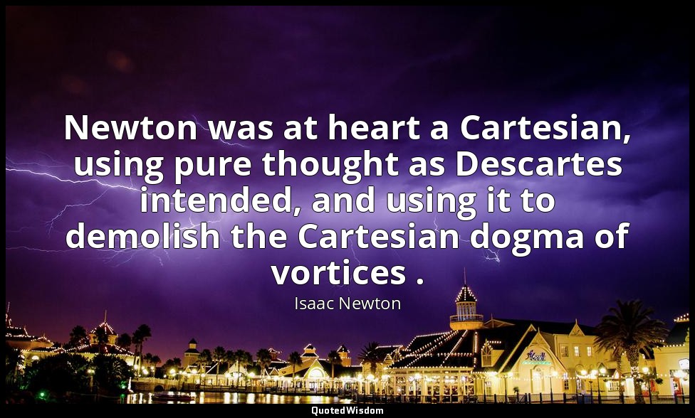 Newton was at heart a Cartesian, using pure thought as Descartes intended, and u — Isaac Newton